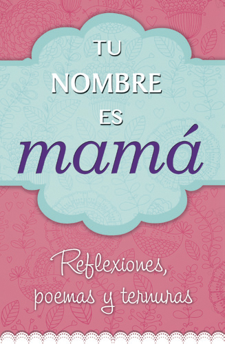 Tu nombre es mamá. Reflexiones, poemas y ternuras