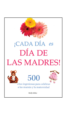¡Cada día es día de las madres! 500 citas ingeniosas para celebrar a las mamás y a la maternidad