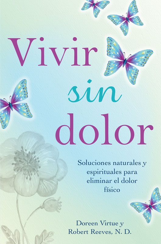 Vivir sin dolor. Soluciones naturales y espirituales para eliminar el dolor físico